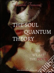 The soul quantum theory, or we are the devil. E-book. Formato PDF ebook di Ricardo Tronconi