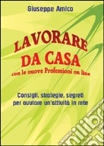 Lavorare da casa con le nuove Professioni on line - Consigli, strategie, segreti per avviare un’attività in rete. E-book. Formato EPUB ebook