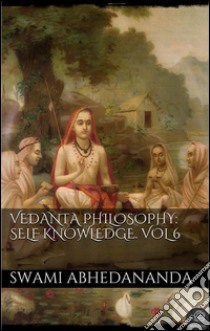 Vedanta Philosophy: Self-Knowledge. Vol VI. E-book. Formato Mobipocket ebook di Swâmi Abhedânanda