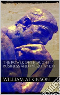 The power of thought in business and everyday life. E-book. Formato Mobipocket ebook di William Walker Atkinson