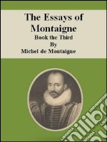 The Essays of Montaigne: Book the Third. E-book. Formato Mobipocket ebook