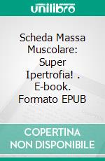 Scheda Massa Muscolare: Super Ipertrofia! . E-book. Formato EPUB ebook