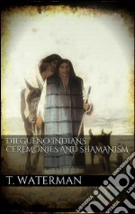 Diegueno indians ceremonies and shamanism. E-book. Formato EPUB ebook