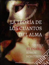 La teoría de los cuantos del alma, o bien el Diablo somos nosotros . E-book. Formato Mobipocket ebook di Ricardo Tronconi