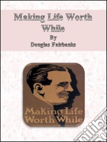 Making life worth while. E-book. Formato Mobipocket ebook di Douglas Fairbanks