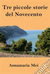 Tre piccole storie del Novecento. E-book. Formato Mobipocket ebook di Annamaria Mei