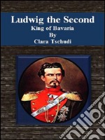 Ludwig the Second: king of Bavaria. E-book. Formato Mobipocket