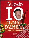 Te lo do io il mal d’Africa. Diario semiserio di un ingegnere atipico nel continente nero. E-book. Formato EPUB ebook di Alberto Radicchi