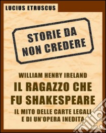 Ireland, il ragazzo che fu Shakespeare (Storie da non credere 4). E-book. Formato Mobipocket ebook di Lucius Etruscus