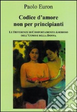 CODICE D&apos;AMORE NON PER PRINCIPIANTI. Le differenze di comportamento amoroso dell&apos;uomo e della donna. E-book. Formato EPUB ebook