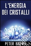 L'Energia dei Cristalli. E-book. Formato Mobipocket ebook di Peter Brown