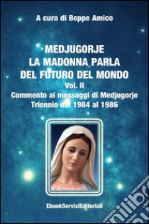 Medjugorje - La Madonna parla del futuro del mondoCommento ai messaggi di Medjugorje - Triennio dal 1984 al 1986. E-book. Formato Mobipocket ebook di Beppe Amico (curatore)