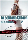 La schiava Chiara - al tennis. E-book. Formato EPUB ebook di Rosalie La Rochelle