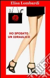 Ho sposato un idraulico. E-book. Formato EPUB ebook di Elisa Lombardi