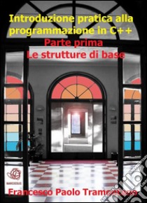 Introduzione pratica alla programmazione in C++ - Parte Prima. E-book. Formato EPUB ebook di Francesco Paolo Tramontano