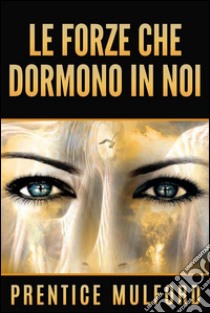 Le Forze che dormono in noi. E-book. Formato Mobipocket ebook di Prentice Mulford