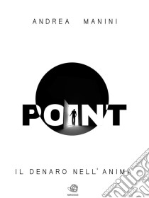 POINT - Il Denaro nell'anima. E-book. Formato Mobipocket ebook di Andrea Manini