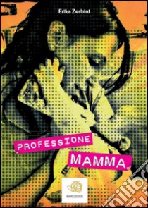 Professione: MAMMA. E-book. Formato Mobipocket ebook di Erika Zerbini