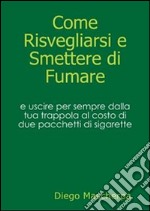 Come risvegliarsi e smettere di fumare. E-book. Formato PDF ebook