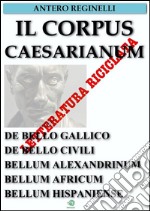 Il Corpus Caesarianum. De bello gallico. De bello civili. Bellum alexandrinum. Bellum africum. Bellum hispaniense. E-book. Formato EPUB ebook