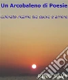 Un Arcobaleno di Poesie - colorato ricamo tra cuore e amore. E-book. Formato PDF ebook di ' Rino Savy '