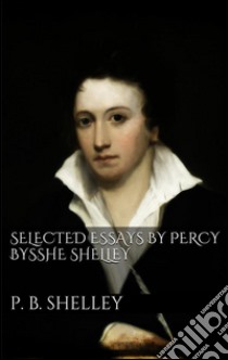 Selected Essays by Percy Bysshe Shelley. E-book. Formato Mobipocket ebook di Percy Bysshe Shelley