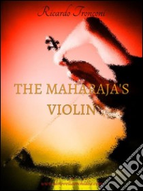 The Maharajah's violin. E-book. Formato EPUB ebook di Ricardo Tronconi