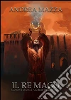 Il re mago e la grotta degli alchimisti innominati. E-book. Formato EPUB ebook di Andrea Mazza