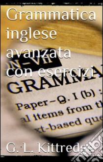 Grammatica inglese avanzata con esercizi. E-book. Formato EPUB ebook di G. L. Kittredge