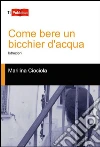 Come bere un bicchier d'acqua: istruzioni. E-book. Formato EPUB ebook di Marilina Ciociola