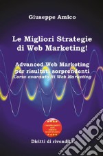 Le Migliori Strategie  di Web Marketing! Advanced Web Marketing per risultati sorprendenti Corso avanzato di Web Marketing - Con Licenza MRR e Diritti di rivendita . E-book. Formato Mobipocket ebook