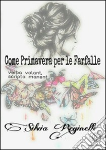 Come Primavera per le farfalle. E-book. Formato Mobipocket ebook di Silvia Reginelli