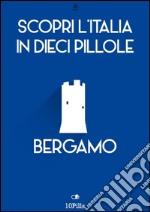 Scopri l'Italia in 10 Pillole - Bergamo. E-book. Formato EPUB ebook