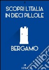 Scopri l'Italia in 10 Pillole - Bergamo. E-book. Formato Mobipocket ebook