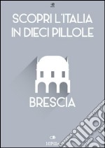 Scopri l'Italia in 10 Pillole - Brescia. E-book. Formato EPUB ebook