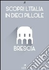 Scopri l'Italia in 10 Pillole - Brescia. E-book. Formato Mobipocket ebook