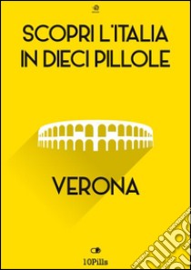 Scopri l'Italia in 10 Pillole -Verona. E-book. Formato Mobipocket ebook di Enw European New Multimedia Technologies