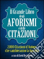 Il Grande Libro degli Aforismi e delle Citazioni - 2.000 Citazioni d’Autore che cambieranno la tua vita. E-book. Formato EPUB