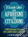 Il Grande Libro degli Aforismi e delle Citazioni - 2.000 Citazioni d’Autore che cambieranno la tua vita. E-book. Formato EPUB ebook