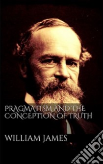 Pragmatism and the Conception of Thruth. E-book. Formato Mobipocket ebook di William James