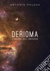 Derioma - L'origine dell'universo. E-book. Formato Mobipocket ebook di Antonio Polosa