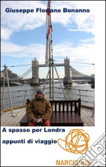 A spasso per Londra (appunti di viaggio nella capitale d'Albione). E-book. Formato Mobipocket ebook di Bonanno Giuseppe Floriano