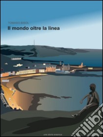 Il mondo oltre la linea - Una storia Erasmus. E-book. Formato Mobipocket ebook di Tomaso Bisol