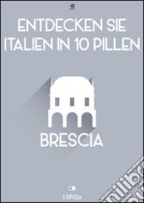 Entdecken Sie Italien in 10 Pillen - Brescia. E-book. Formato Mobipocket ebook di Enw European New Multimedia Technologies