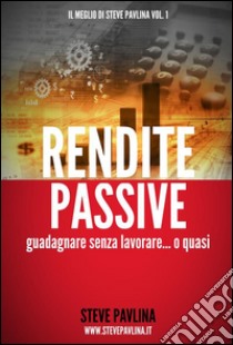 Rendite passive - Guadagnare senza lavorare... o quasi. E-book. Formato Mobipocket ebook di Steve Pavlina