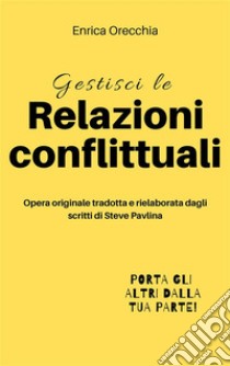 Gestisci le relazioni conflittuali. E-book. Formato EPUB ebook di Enrica Orecchia Traduce Steve Pavlina