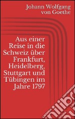 Aus einer reise in die Schweiz über Frankfurt, Heidelberg, Stuttgart und Tübingen im Jahre 1797. E-book. Formato Mobipocket ebook