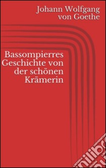 Bassompierres geschichte von der schönen krämerin. E-book. Formato Mobipocket ebook di Johann Wolfgang von Goethe