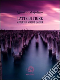 Latte di tigre. E-book. Formato Mobipocket ebook di Ignazio Majolino