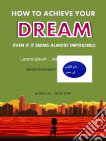 How to achieve your dream even if it seems almost impossible. E-book. Formato Mobipocket ebook di Hegazy Saeid